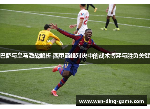 巴萨与皇马激战解析 西甲巅峰对决中的战术博弈与胜负关键
