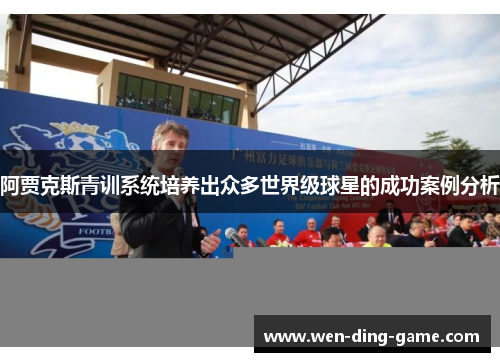 阿贾克斯青训系统培养出众多世界级球星的成功案例分析