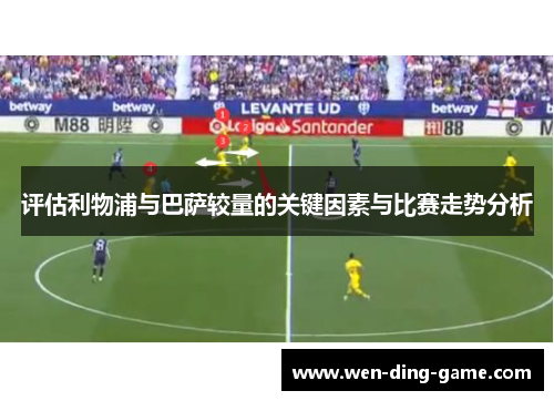 评估利物浦与巴萨较量的关键因素与比赛走势分析