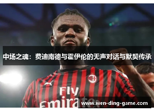 中场之魂：费迪南德与霍伊伦的无声对话与默契传承