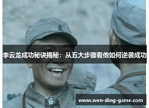 李云龙成功秘诀揭秘：从五大步骤看他如何逆袭成功