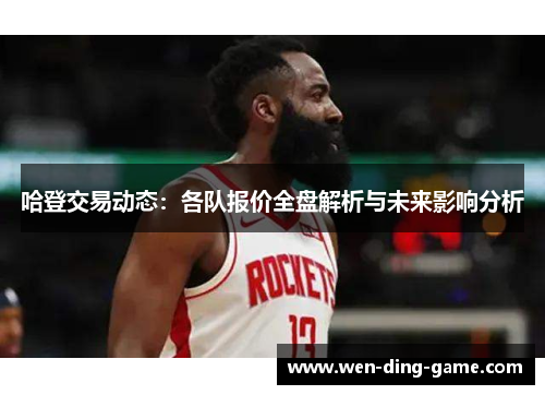 哈登交易动态：各队报价全盘解析与未来影响分析