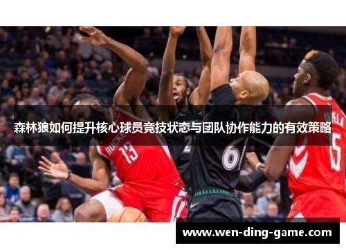 森林狼如何提升核心球员竞技状态与团队协作能力的有效策略