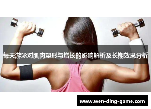 每天游泳对肌肉塑形与增长的影响解析及长期效果分析