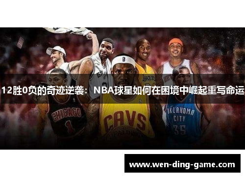 12胜0负的奇迹逆袭：NBA球星如何在困境中崛起重写命运