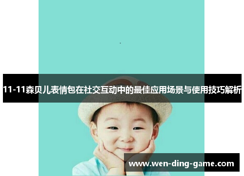 11-11森贝儿表情包在社交互动中的最佳应用场景与使用技巧解析