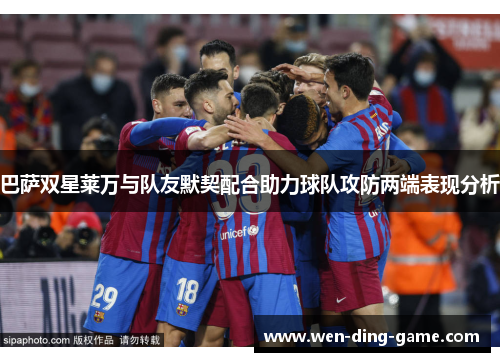 巴萨双星莱万与队友默契配合助力球队攻防两端表现分析