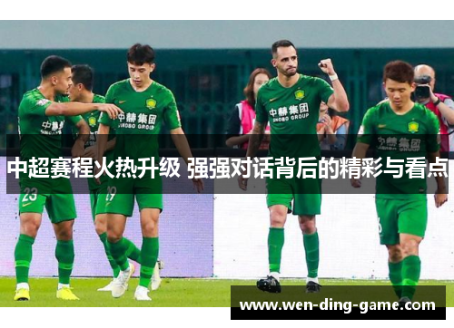 中超赛程火热升级 强强对话背后的精彩与看点