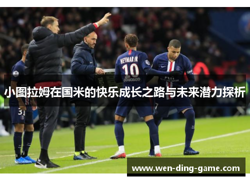 小图拉姆在国米的快乐成长之路与未来潜力探析