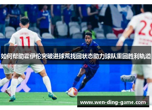 如何帮助霍伊伦突破进球荒找回状态助力球队重回胜利轨道