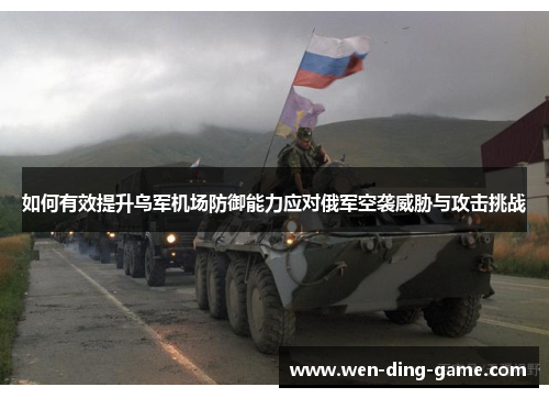 如何有效提升乌军机场防御能力应对俄军空袭威胁与攻击挑战