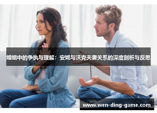婚姻中的争执与理解：安妮与沃克夫妻关系的深度剖析与反思
