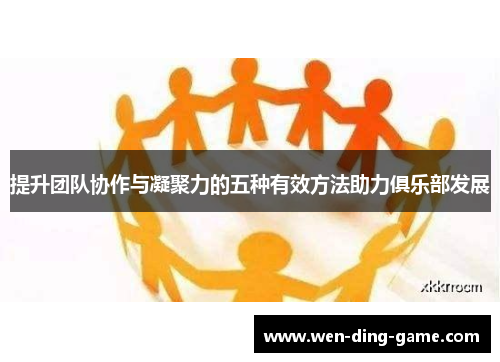 提升团队协作与凝聚力的五种有效方法助力俱乐部发展