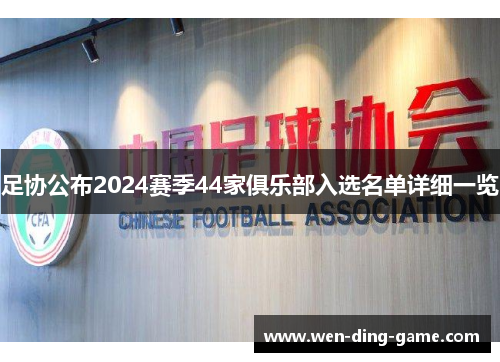 足协公布2024赛季44家俱乐部入选名单详细一览