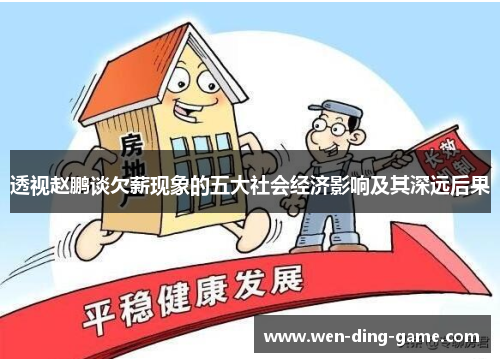 透视赵鹏谈欠薪现象的五大社会经济影响及其深远后果