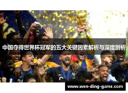 中国夺得世界杯冠军的五大关键因素解析与深度剖析
