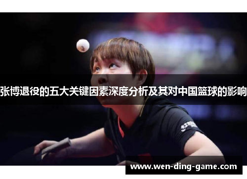 张博退役的五大关键因素深度分析及其对中国篮球的影响