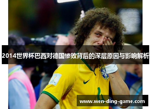 2014世界杯巴西对德国惨败背后的深层原因与影响解析