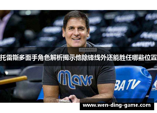 托雷斯多面手角色解析揭示他除锋线外还能胜任哪些位置
