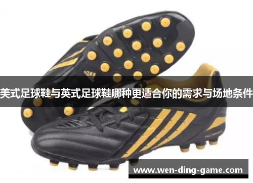 美式足球鞋与英式足球鞋哪种更适合你的需求与场地条件