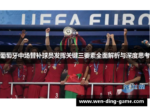 葡萄牙中场替补球员发挥关键三要素全面解析与深度思考